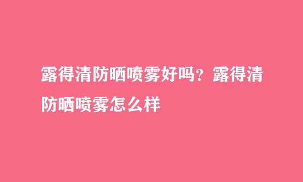 露得清防晒喷雾好吗？露得清防晒喷雾怎么样