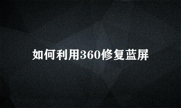 如何利用360修复蓝屏