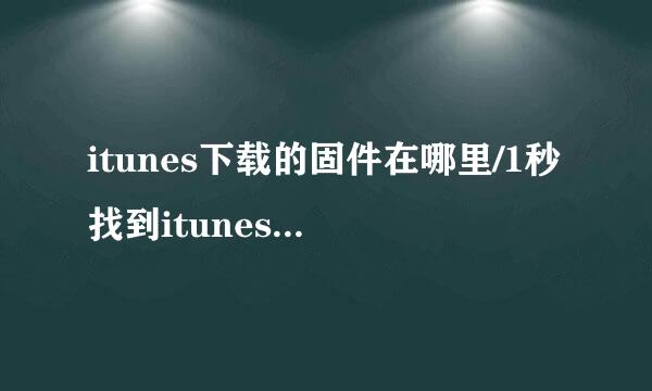 itunes下载的固件在哪里/1秒找到itunes下载固件