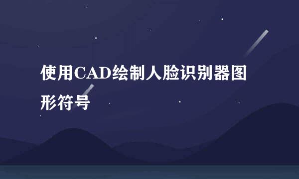 使用CAD绘制人脸识别器图形符号