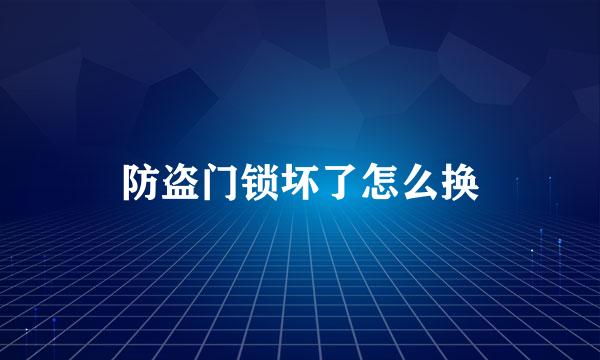 防盗门锁坏了怎么换