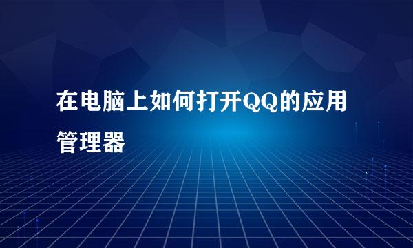 在电脑上如何打开QQ的应用管理器