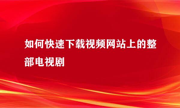 如何快速下载视频网站上的整部电视剧