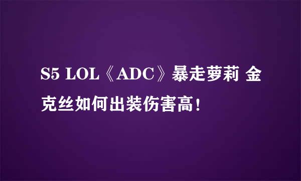 S5 LOL《ADC》暴走萝莉 金克丝如何出装伤害高！