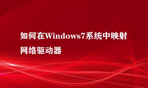 如何在Windows7系统中映射网络驱动器