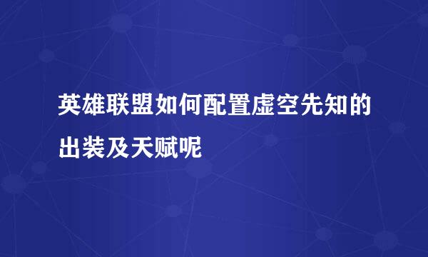 英雄联盟如何配置虚空先知的出装及天赋呢