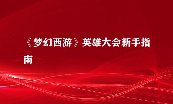 《梦幻西游》英雄大会新手指南