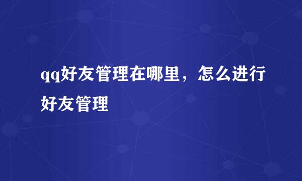 qq好友管理在哪里，怎么进行好友管理