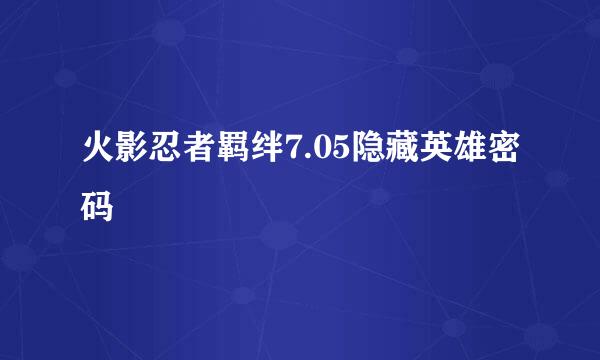 火影忍者羁绊7.05隐藏英雄密码