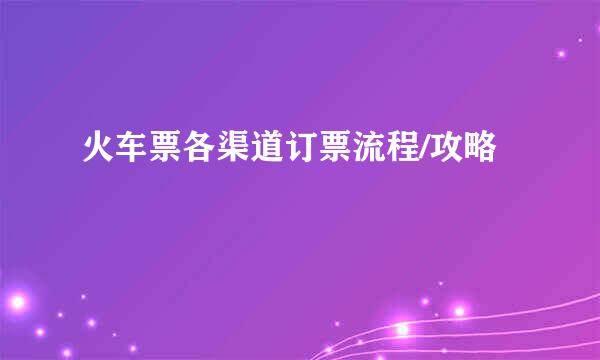 火车票各渠道订票流程/攻略