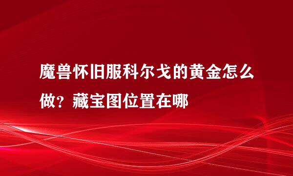 魔兽怀旧服科尔戈的黄金怎么做？藏宝图位置在哪