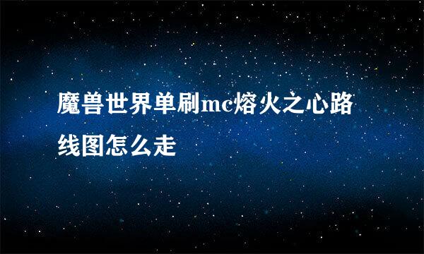 魔兽世界单刷mc熔火之心路线图怎么走