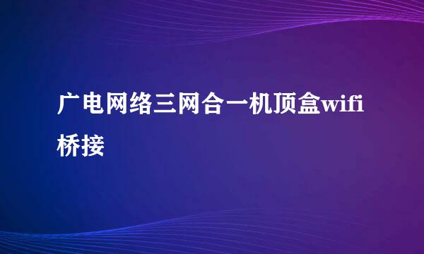 广电网络三网合一机顶盒wifi桥接