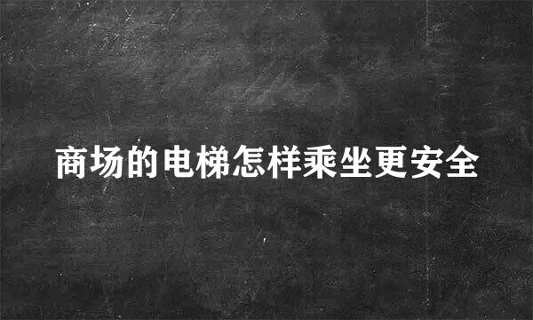 商场的电梯怎样乘坐更安全