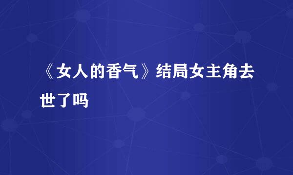 《女人的香气》结局女主角去世了吗