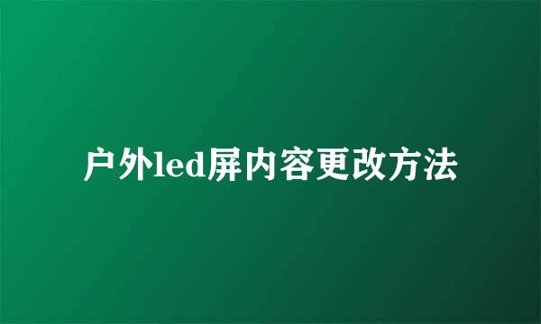 户外led屏内容更改方法