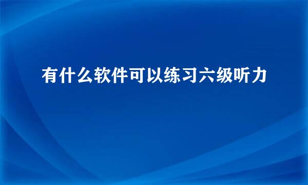 有什么软件可以练习六级听力