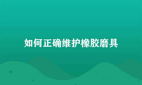 如何正确维护橡胶磨具