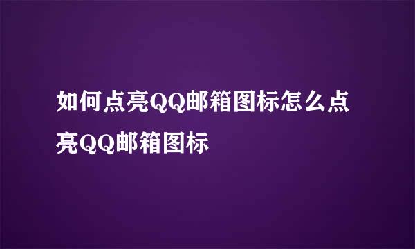 如何点亮QQ邮箱图标怎么点亮QQ邮箱图标