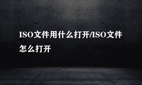 ISO文件用什么打开/ISO文件怎么打开