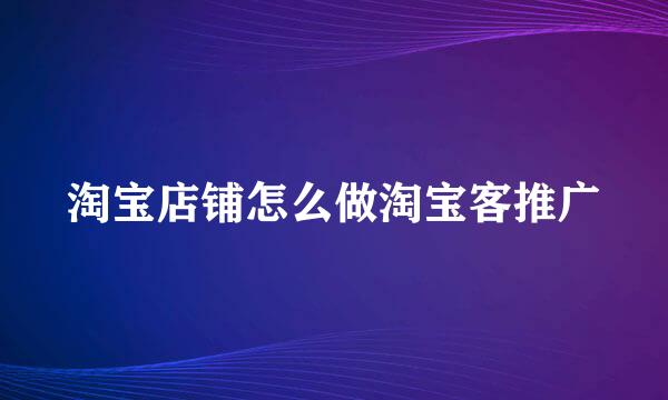 淘宝店铺怎么做淘宝客推广