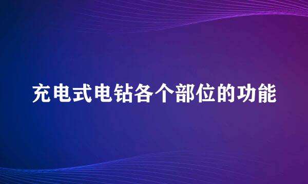 充电式电钻各个部位的功能