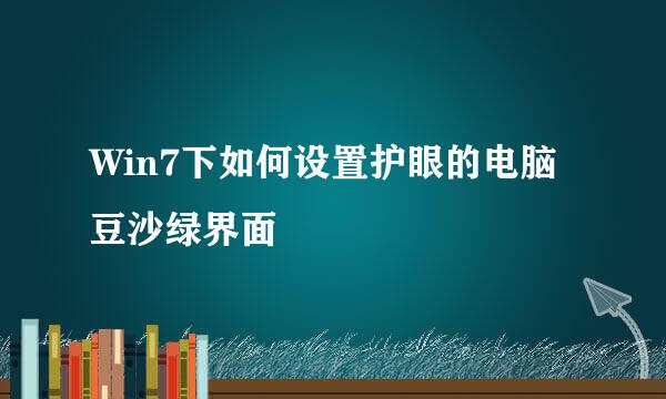 Win7下如何设置护眼的电脑豆沙绿界面