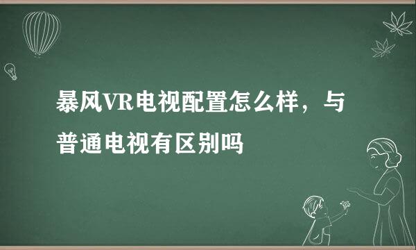 暴风VR电视配置怎么样，与普通电视有区别吗