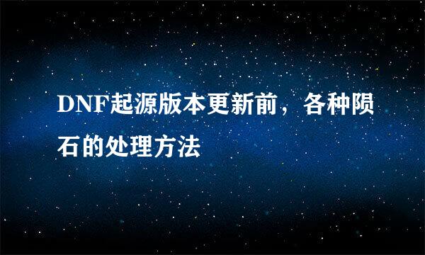 DNF起源版本更新前，各种陨石的处理方法