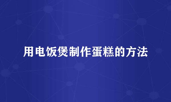 用电饭煲制作蛋糕的方法