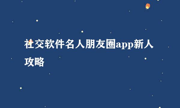 社交软件名人朋友圈app新人攻略