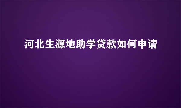 河北生源地助学贷款如何申请