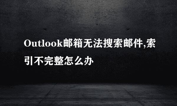 Outlook邮箱无法搜索邮件,索引不完整怎么办