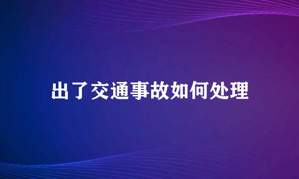 出了交通事故如何处理