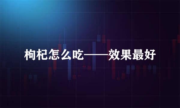 枸杞怎么吃——效果最好