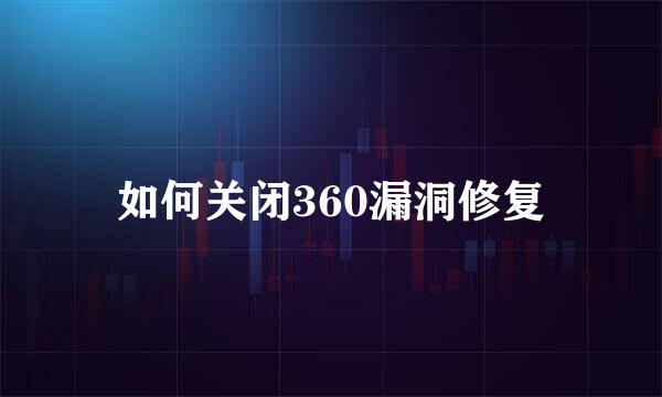 如何关闭360漏洞修复