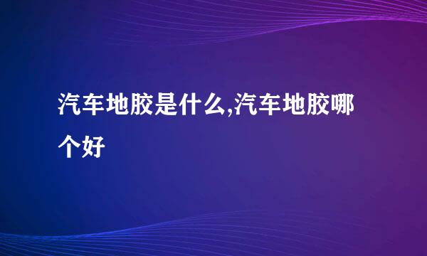 汽车地胶是什么,汽车地胶哪个好