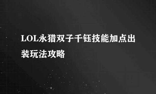 LOL永猎双子千钰技能加点出装玩法攻略