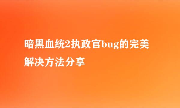 暗黑血统2执政官bug的完美解决方法分享