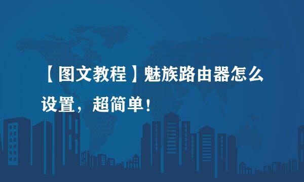 【图文教程】魅族路由器怎么设置，超简单！