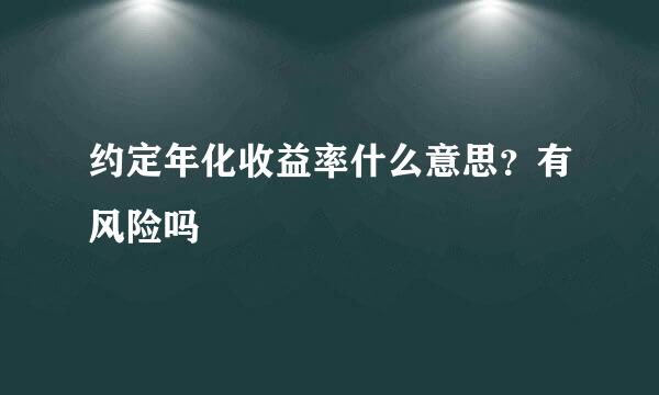 约定年化收益率什么意思？有风险吗