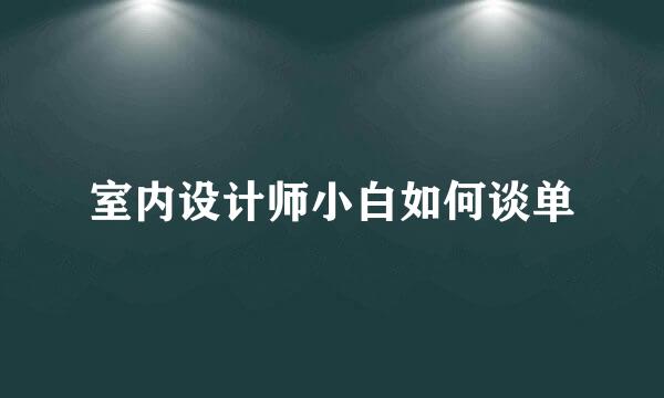 室内设计师小白如何谈单