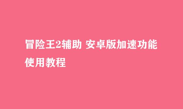 冒险王2辅助 安卓版加速功能使用教程