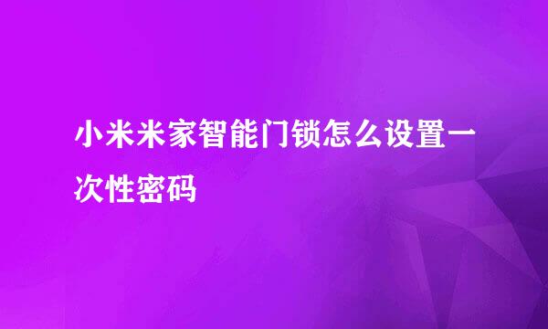 小米米家智能门锁怎么设置一次性密码