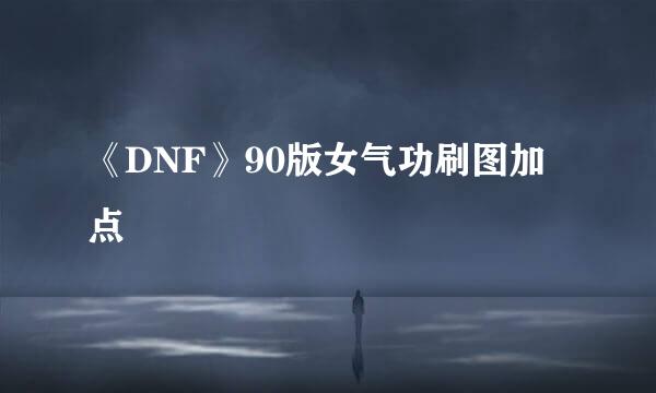 《DNF》90版女气功刷图加点