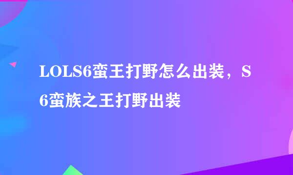 LOLS6蛮王打野怎么出装，S6蛮族之王打野出装