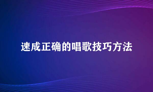 速成正确的唱歌技巧方法