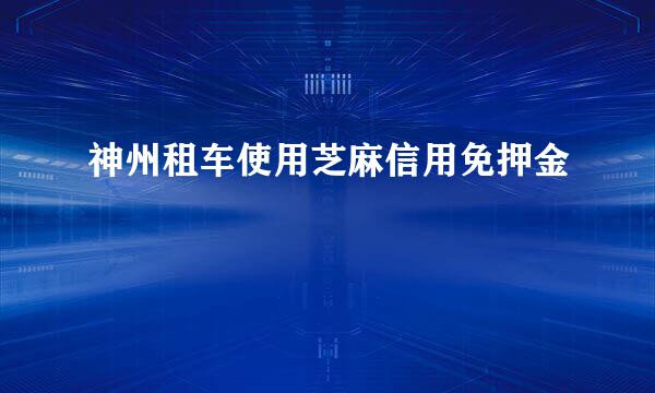 神州租车使用芝麻信用免押金