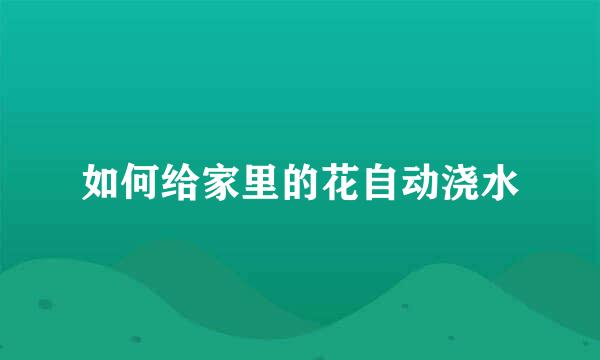 如何给家里的花自动浇水