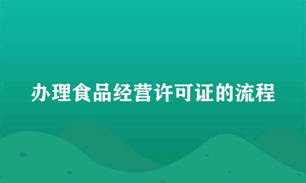 办理食品经营许可证的流程